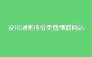 qq说说浏览低价免费领取网站 - 免费获取QQ说说浏览量的低价网站推荐!