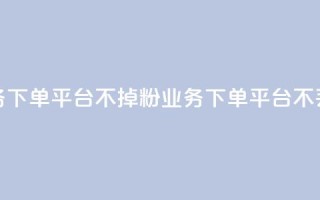 KS业务下单平台不掉粉(KS业务下单平台不丢粉)
