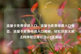 流量卡免费申请入口,流量卡免费申请入口电信,流量卡免费申请入口揭秘,轻松获取无限上网体验亿乐社区SUP货源站