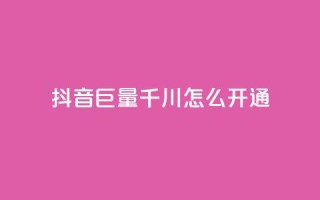 抖音巨量千川怎么开通 - 如何开通抖音千川巨量?!