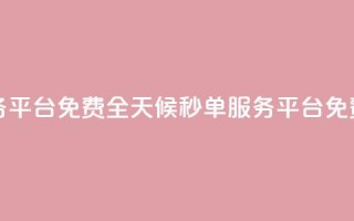 24小时秒单业务平台免费 - 全天候秒单服务平台免费体验!