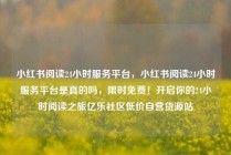 小红书阅读24小时服务平台，小红书阅读24小时服务平台是真的吗，限时免费！开启你的24小时阅读之旅亿乐社区低价自营货源站