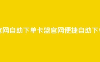 卡盟官网自助下单(卡盟官网便捷自助下单指南)
