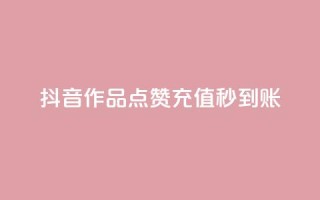 抖音作品点赞充值秒到账 - 抖音作品点赞快速充值,秒级到账服务!
