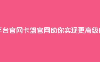 汇想卡盟平台官网(卡盟官网:助你实现更高级的网络营销)