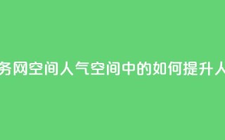 qq业务网qq空间人气QQ(QQ空间中的如何提升人气)