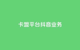 卡盟平台抖音业务 - 抖音业务崛起:卡盟平台的新机遇与挑战!