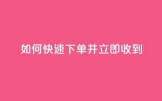 如何快速下单并立即收到?
