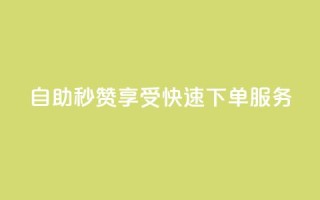 自助秒赞:享受快速下单服务