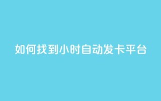 如何找到24小时自动发卡平台?