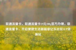 联通流量卡,联通流量卡19元200g官方办理,联通流量卡,开启便捷生活新篇章亿乐社区SUP货源站