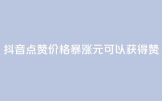 抖音点赞价格暴涨,1元可以获得1000赞