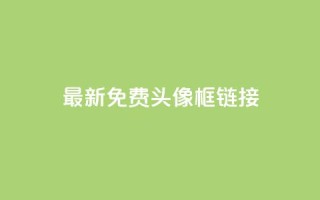 qq最新免费头像框链接 - qq最新免费头像框获取方法与推荐!