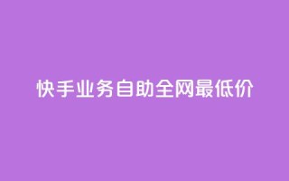 快手业务自助全网最低价 - 快手业务推出全网最低自助价格!