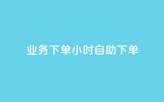 dy业务下单24小时自助下单 - dy业务24小时自助下单:方便快捷的下单方式等你来体验!~