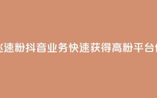 抖音业务低价业务平台飞速粉 - 抖音业务快速获得高粉平台,低价服务全面升级~