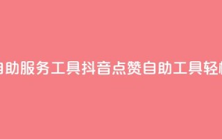 抖音点赞24自助服务工具(抖音24点赞自助工具,轻松增加点赞)