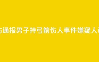临沂警方通报男子持弓箭伤人事件:嫌疑人已被抓获