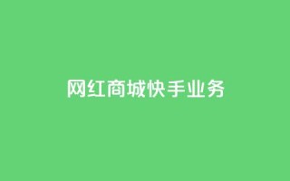 网红商城快手业务 - 快手网红商城:打造最火爆的购物新体验~