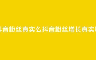 抖音粉丝真实么(抖音粉丝增长真实吗？)
