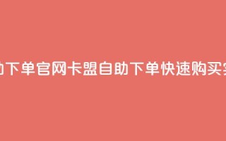 卡盟自助下单官网(卡盟自助下单—快速购买实力网站)