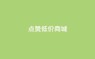 点赞低价商城 - 低价商城优惠享不停!
