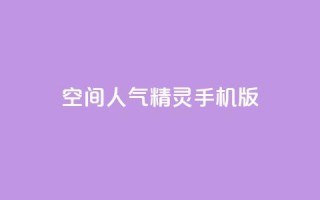 空间人气精灵手机版 - 手机版空间人气精灵重新定义移动体验!
