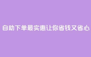 自助下单最实惠,让你省钱又省心