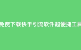 免费下载快手引流软件:超便捷工具