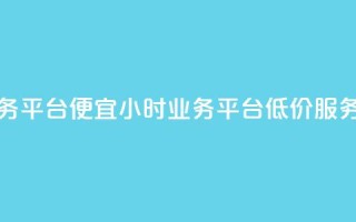 qq24小时qq业务平台便宜(24小时QQ业务平台低价服务)