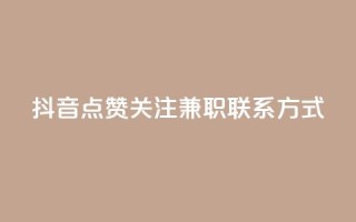 抖音点赞关注兼职联系方式 - 抖音点赞和关注兼职招聘联系方式分享!