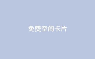 QQ免费空间卡片 - 免费QQ空间卡片:轻松创建个性化个人空间~