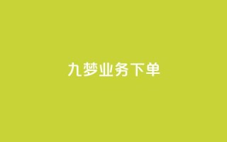 九梦业务下单 - 九梦业务下单攻略!