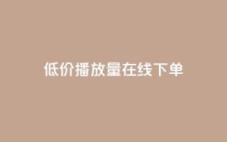 低价播放量在线下单 - 超值在线点播服务,迅速提升播放量~