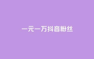 一元一万抖音粉丝 - 一元即可获取一万抖音粉丝的秘笈!