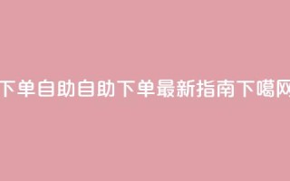 dy下单自助(自助下单：dy最新指南)