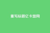 重写标题:亿卡盟网-发现更多优质卡密资源