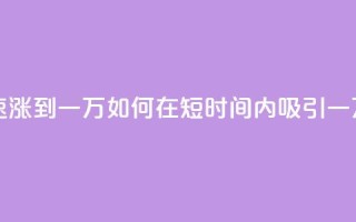 粉丝如何快速涨到一万 - 如何在短时间内吸引一万粉丝?~