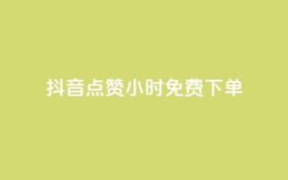 抖音点赞24小时免费下单 - 抖音点赞活动24小时免费下单攻略!