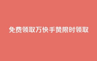 免费领取1万快手赞,限时领取