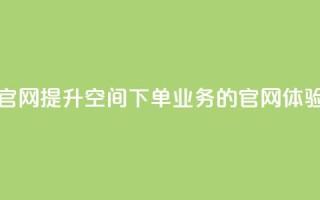qq空间下单业务网站官网 - 提升QQ空间下单业务的官网体验与服务指南!