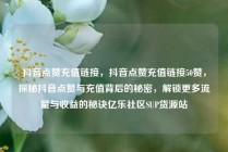 抖音点赞充值链接，抖音点赞充值链接50赞，探秘抖音点赞与充值背后的秘密，解锁更多流量与收益的秘诀亿乐社区SUP货源站