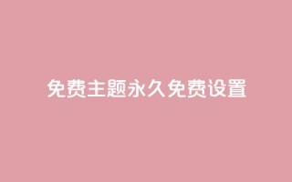 qq免费主题永久免费设置 - 永久免费设置QQ主题,完全免费享受个性化定制~
