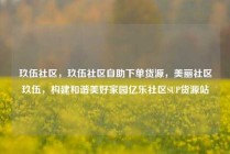 玖伍社区，玖伍社区自助下单货源，美丽社区玖伍，构建和谐美好家园亿乐社区SUP货源站