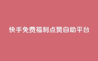 快手免费福利点赞自助平台 - 快手点赞自助平台,免费福利等你来体验!~