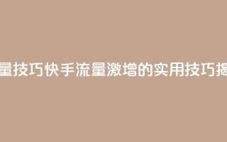 快手涨流量技巧 - 快手流量激增的实用技巧揭秘!