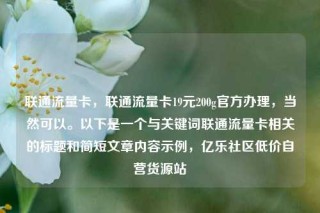 联通流量卡,联通流量卡19元200g官方办理,当然可以。以下是一个与关键词联通流量卡相关的标题和简短文章内容示例,亿乐社区低价自营货源站