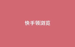 快手领浏览 - 快手浏览量领先,SEO优化技巧高效应用~