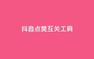 抖音点赞互关工具 - 抖音点赞与互关神器如何提升你的社交影响力!