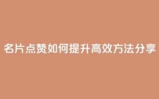 名片点赞如何提升,高效方法分享